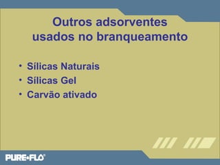 Outros adsorventes 
usados no branqueamento 
• Sílicas Naturais 
• Sílicas Gel 
• Carvão ativado 
 