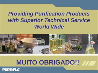 Providing Purification Products 
with Superior Technical Service 
World Wide 
MUITO OBRIGADO!! 
