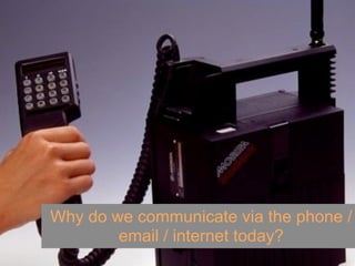 Why do we communicate via the phone /
        email / internet today?
 