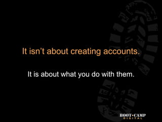 It isn’t about creating accounts.

 It is about what you do with them.
 
