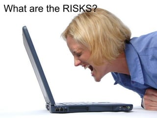 What are the RISKS?




                      28
 