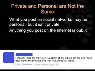 Private and Personal are Not the
               Same
• What you post on social networks may be
  personal, but it isn’t private
• Anything you post on the internet is public
 
