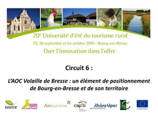 Circuit 6 :
L’AOC Volaille de Bresse : un élément de positionnement
        de Bourg-en-Bresse et de son territoire
 