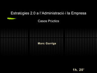 Estrat è gies 2.0 a l ’ Administraci ó  i la Empresa Casos Pr à ctics Marc Garriga 1h. 20’ 