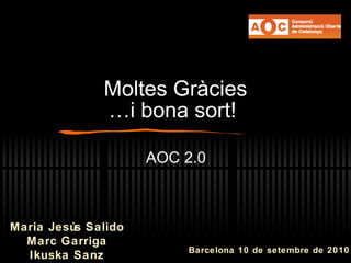 Moltes Gr àcies …i bona sort!  AOC 2.0 Maria Jes ús Salido Marc Garriga Ikuska Sanz Barcelona 10 de setembre de 2010 