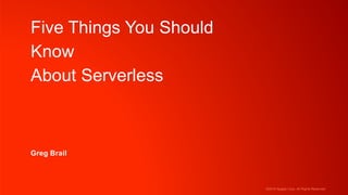 ©2016 Apigee Corp. All Rights Reserved.
Five Things You Should
Know
About Serverless
Greg Brail
 