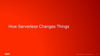 ©2016 Apigee Corp. All Rights Reserved.
How Serverless Changes Things
10
 