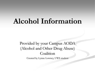 Alcohol Information
Provided by your Campus AODA
(Alcohol and Other Drug Abuse)
Coalition
Created by Lynne Lowney, UWS student
 