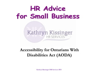 Kathryn Kissinger HR Services 2013
Accessibility for Ontarians With
Disabilities Act (AODA)
 