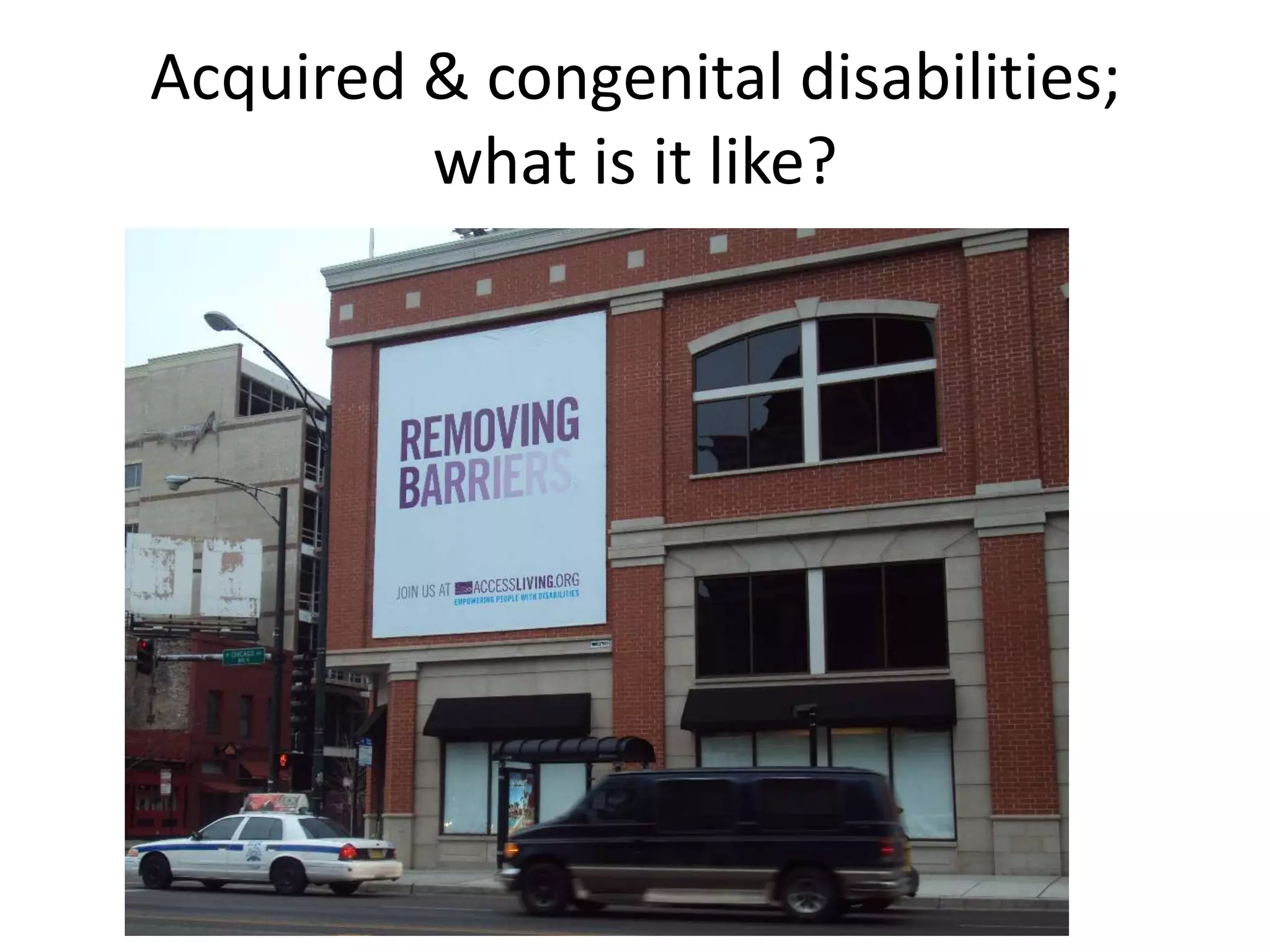 Acquired & congenital disabilities;
what is it like?

 