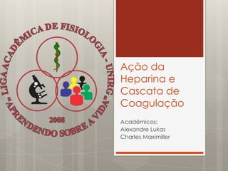 Ação da
Heparina e
Cascata de
Coagulação
Acadêmicos:
Alexandre Lukas
Charles Maximiller
 