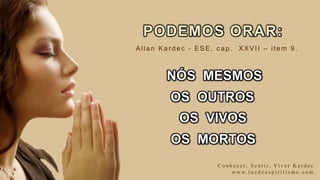 PODEMOS ORAR:
NÓS MESMOS
OS OUTROS
OS VIVOS
OS MORTOS
C o n h e c e r, S e n t i r, Vi v e r K a r d e c
w w w. l u z d o e s p i r i t i s m o . c o m
Allan Kardec - ESE, c ap. XXVII – item 9.
 