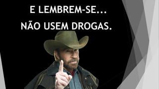 E LEMBREM-SE...
NÃO USEM DROGAS.
 