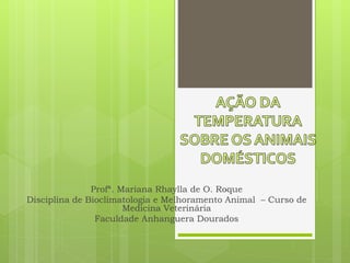 Profª. Mariana Rhaylla de O. Roque 
Disciplina de Bioclimatologia e Melhoramento Animal – Curso de 
Medicina Veterinária 
Faculdade Anhanguera Dourados 
 