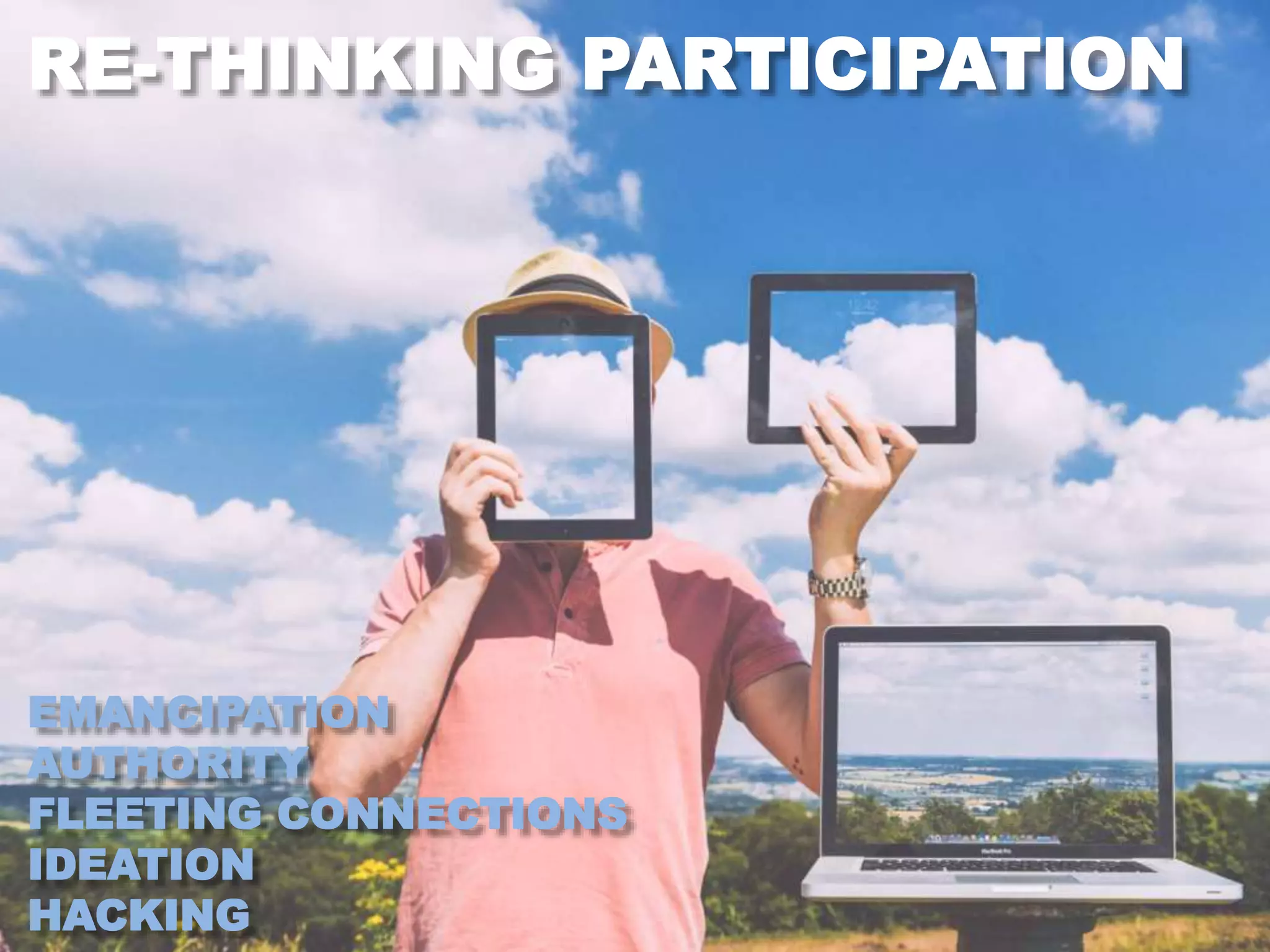 RE-THINKING PARTICIPATION
EMANCIPATION
AUTHORITY
FLEETING CONNECTIONS
IDEATION
HACKING
 