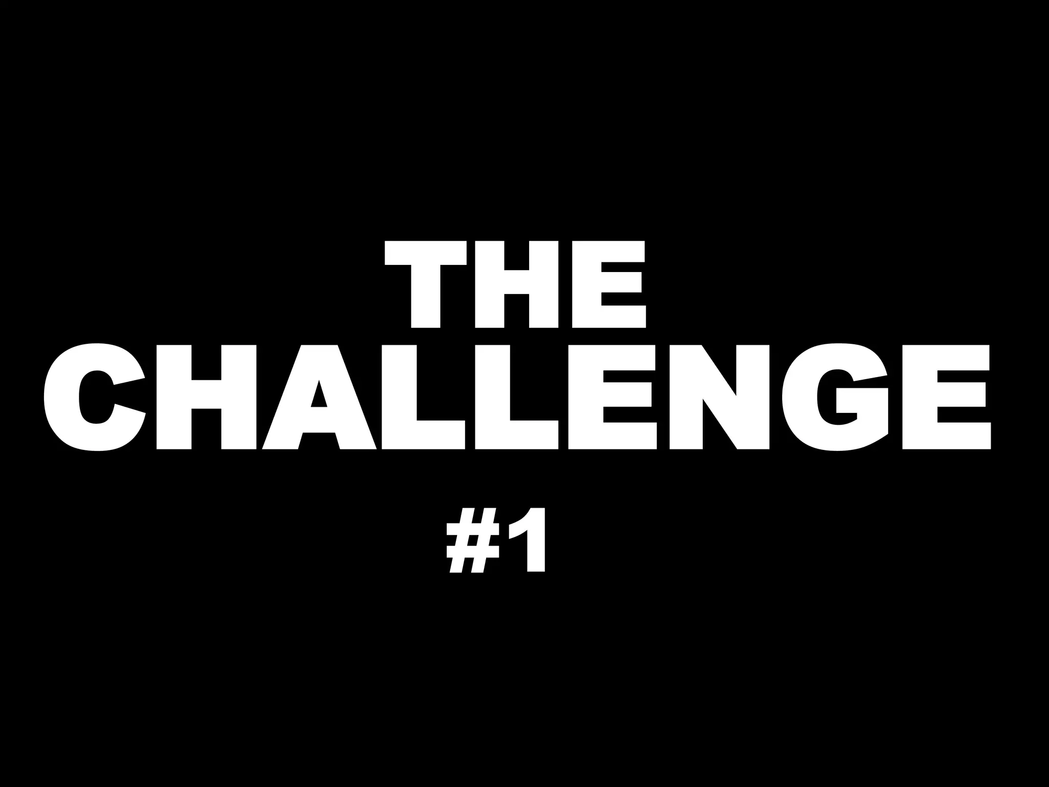 THE
CHALLENGE
#1
 