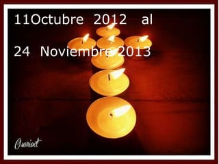 11Octubre 2012 al
24 Noviembre 2013