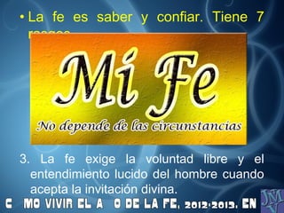 • La fe es saber y confiar. Tiene 7
rasgos
3. La fe exige la voluntad libre y el
entendimiento lucido del hombre cuando
acepta la invitación divina.
 