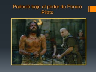 Padeció bajo el poder de Poncio
             Pilato
 