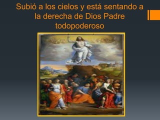 Subió a los cielos y está sentando a
     la derecha de Dios Padre
           todopoderoso
 