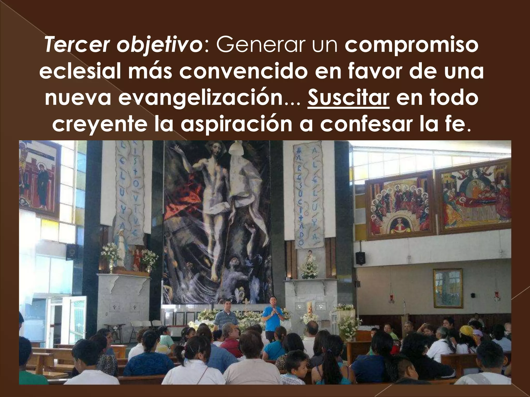 Tercer objetivo: Generar un compromiso
eclesial más convencido en favor de una
nueva evangelización... Suscitar en todo
 creyente la aspiración a confesar la fe.
 