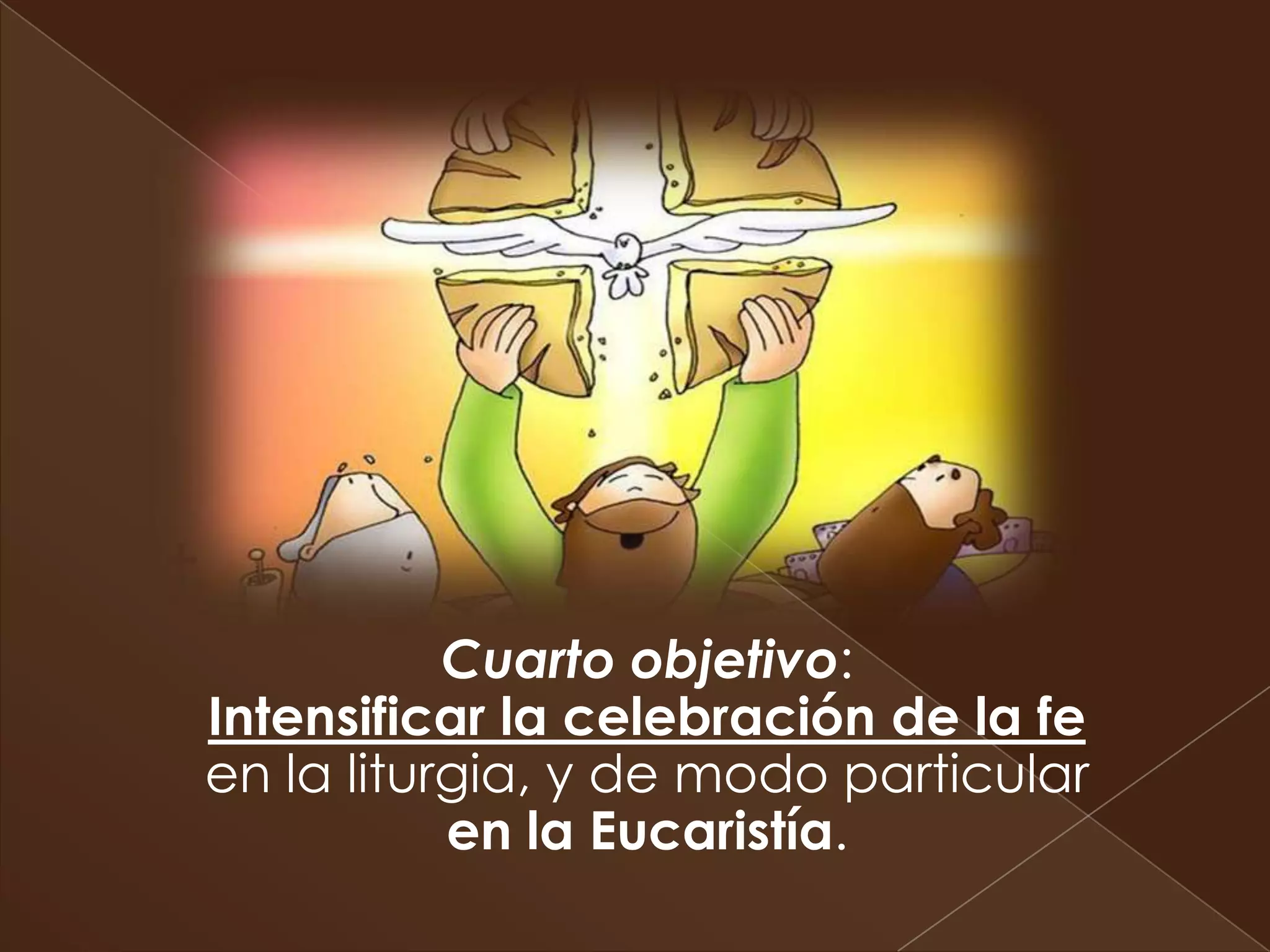 Cuarto objetivo:
Intensificar la celebración de la fe
en la liturgia, y de modo particular
           en la Eucaristía.
 