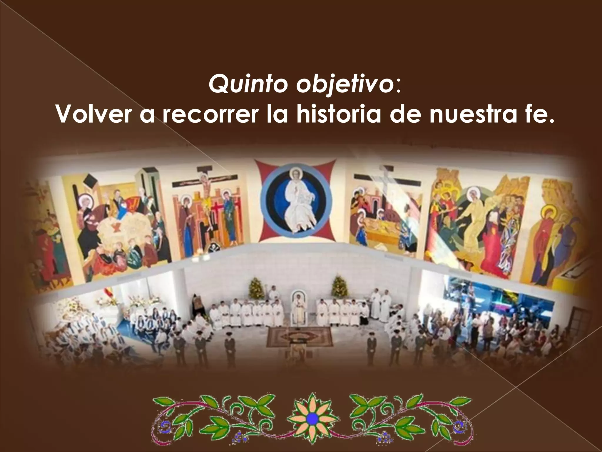Quinto objetivo:
Volver a recorrer la historia de nuestra fe.
 