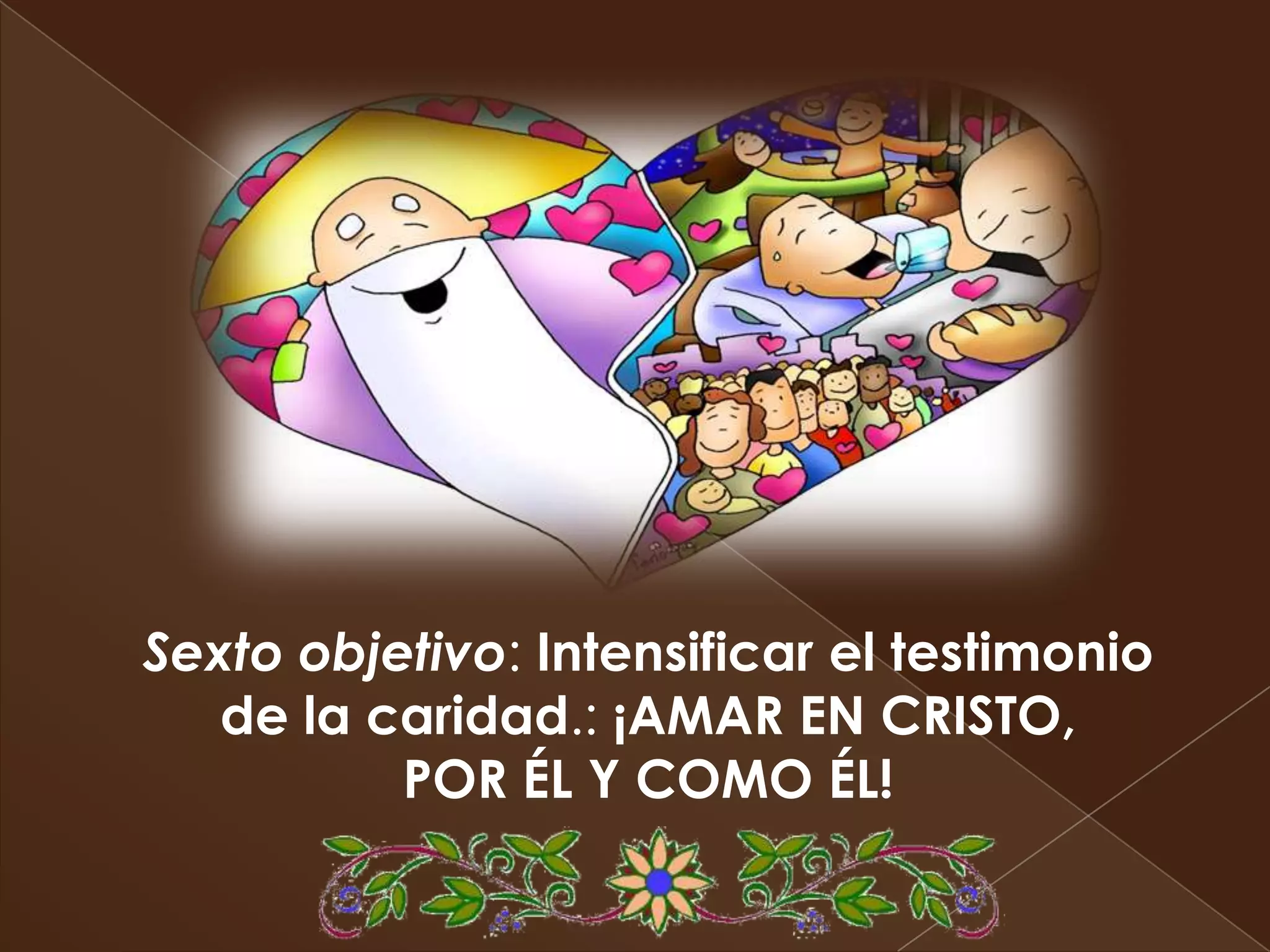 Sexto objetivo: Intensificar el testimonio
   de la caridad.: ¡AMAR EN CRISTO,
          POR ÉL Y COMO ÉL!
 