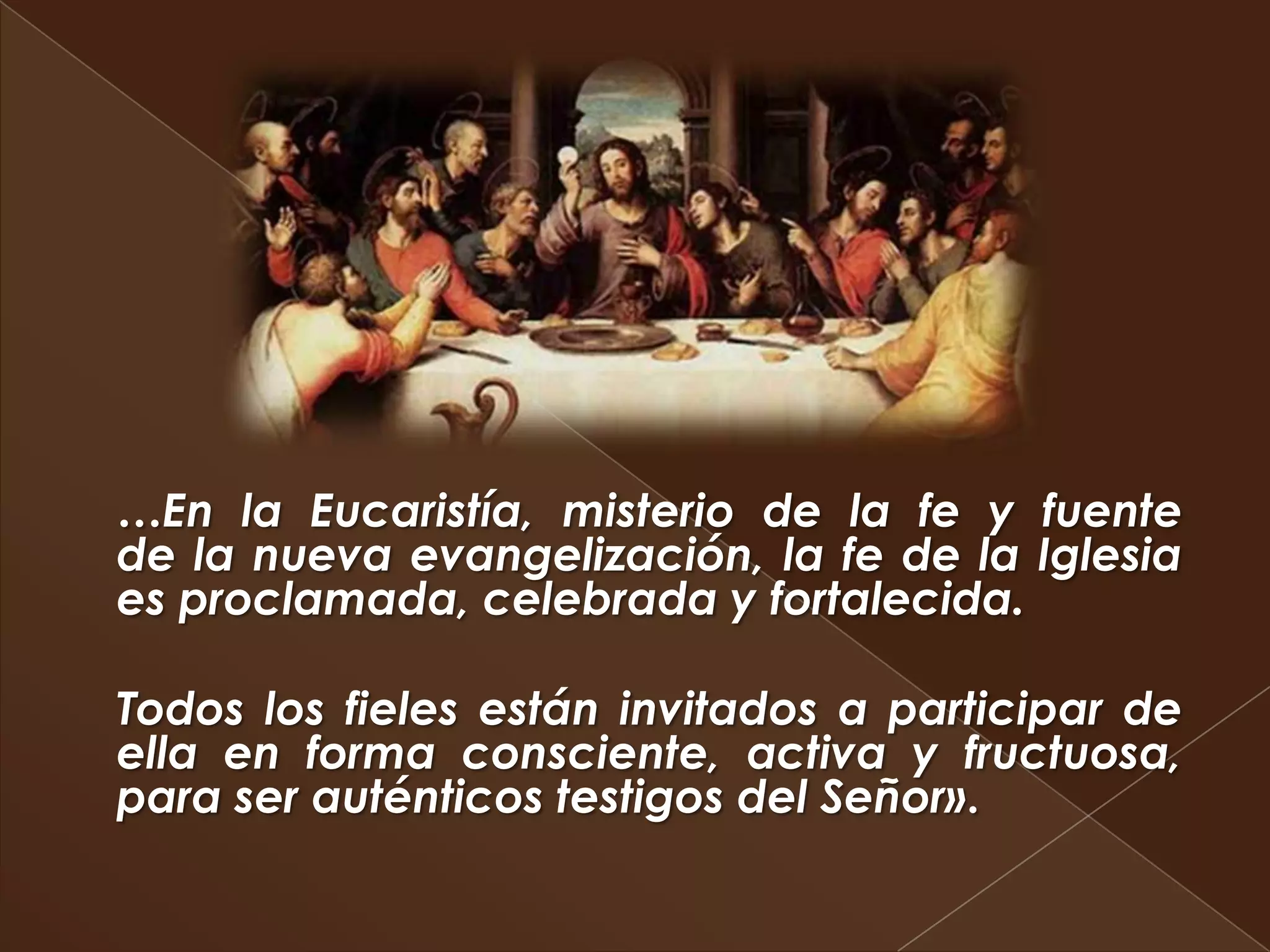 …En la Eucaristía, misterio de la fe y fuente
de la nueva evangelización, la fe de la Iglesia
es proclamada, celebrada y fortalecida.

Todos los fieles están invitados a participar de
ella en forma consciente, activa y fructuosa,
para ser auténticos testigos del Señor».
 
