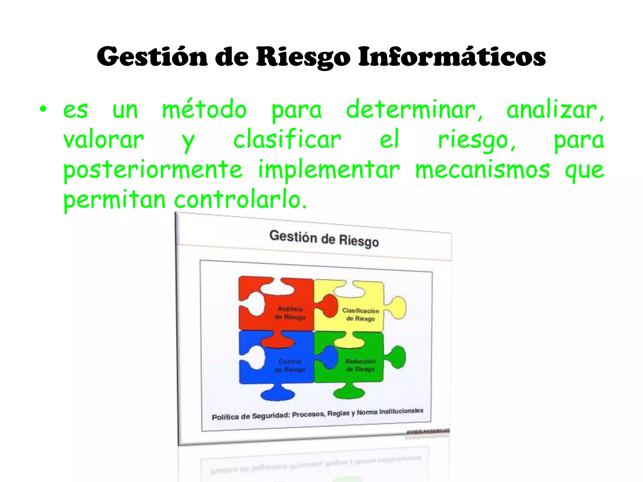 Gestión de Riesgo Informáticos
• es un método para determinar, analizar,
valorar y clasificar el riesgo, para
posteriormente implementar mecanismos que
permitan controlarlo.
 