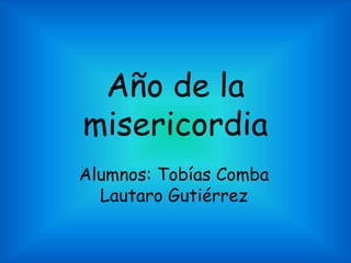 Año de la
misericordia
Alumnos: Tobías Comba
Lautaro Gutiérrez
 