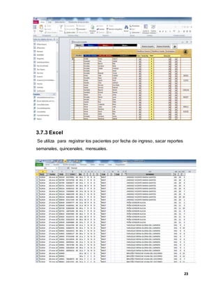 23
3.7.3 Excel
Se utiliza para registrar los pacientes por fecha de ingreso, sacar reportes
semanales, quincenales, mensuales.
 