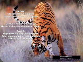 CABRA:Creatividad y disciplinaHecho positivos en  el trabajoMONO:Comunicación y prudenciaNo será el mejor año para el monoGALLO: Organización y agradecimientoEn el nuevo año es recomendable actuar  con prudencia