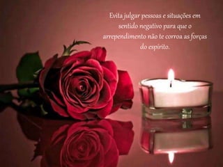 Evita julgar pessoas e situações em
sentido negativo para que o
arrependimento não te corroa as forças
do espírito.
 