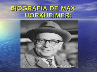 BIOGRAFIA DE MAXBIOGRAFIA DE MAX
HORKHEIMER:HORKHEIMER:
 