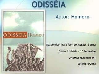 ODISSÉIA
          Autor: Homero




   Acadêmico: Ítalo Ígor de Moraes Souza

            Curso: História – 1º Semestre

                   UNEMAT /Cáceres-MT

                          Setembro/2012
 