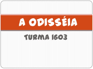 A ODISSÉIA
Turma 1603
 