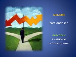 DECIDIRpara onde ir edescobrir   a razão do próprio querer
