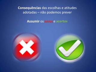 Consequências das escolhas e atitudes adotadas – não podemos preverAssumir os erros e acertos