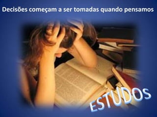 Decisões começam a ser tomadas quando pensamosESTUDOS