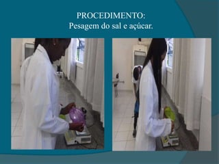 PROCEDIMENTO:
Pesagem do sal e açúcar.
 