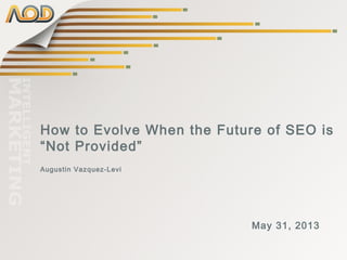 How to Evolve When the Future of SEO is
“Not Provided”
Augustin Vazquez-Levi
May 31, 2013
 