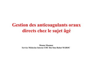 Gestion des anticoagulants oraux
directs chez le sujet âgédirects chez le sujet âgé
Mouna Maamar
Service Médecine Interne CHU Ibn Sina Rabat MAROC
 