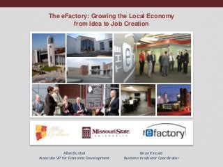 The eFactory: Growing the Local Economy
from Idea to Job Creation

Allen Kunkel
Associate VP for Economic Development

Brian Kincaid
Business Incubator Coordinator

 