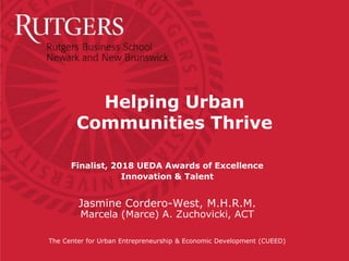 Finalist, 2018 UEDA Awards of Excellence
Innovation & Talent
Jasmine Cordero-West, M.H.R.M.
Marcela (Marce) A. Zuchovicki, ACT
The Center for Urban Entrepreneurship & Economic Development (CUEED)
Helping Urban
Communities Thrive
 