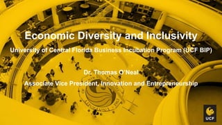 Economic Diversity and Inclusivity
University of Central Florida Business Incubation Program (UCF BIP)
Dr. Thomas O’Neal
Associate Vice President, Innovation and Entrepreneurship
 