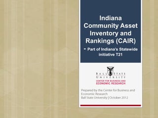 Indiana
Community Asset
   Inventory and
 Rankings (CAIR)
- Part of Indiana’s Statewide
        initiative T21
 