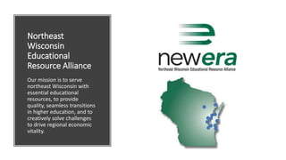 Northeast
Wisconsin
Educational
Resource Alliance
Our mission is to serve
northeast Wisconsin with
essential educational
resources, to provide
quality, seamless transitions
in higher education, and to
creatively solve challenges
to drive regional economic
vitality.
 
