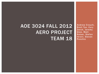 AOE 3024 FALL 2012
AERO PROJECT
TEAM 18
 