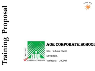 Training  Proposal AOE Corporate School 637, Fortune Tower, Sayajigunj, Vadodara – 390004 www.academyforexcellence.net 